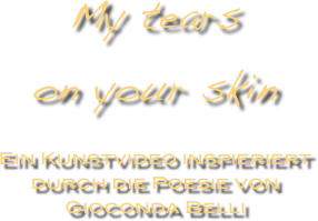 My tears
on your skin

Ein Kunstvideo inspieriert durch die Poesie von
Gioconda Belli