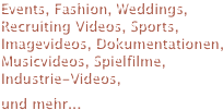 Events, Fashion, Weddings, Recruiting Videos, Sports, Imagevideos, Dokumentationen, Musicvideos, Spielfilme, Industrie-Videos, 
und mehr... 